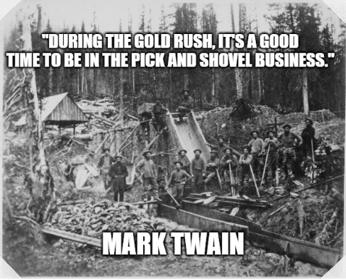During the gold rush, it's a good time to be in the pick and shovel business. - Mark Twain